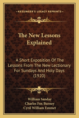 The New Lessons Explained: A Short Exposition of the Lessons from the New Lectionary for Sundays and Holy Days (1920) - Sanday, William, and Burney, Charles Fox, and Emmet, Cyril William