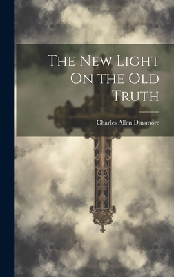 The New Light On the Old Truth - Dinsmore, Charles Allen