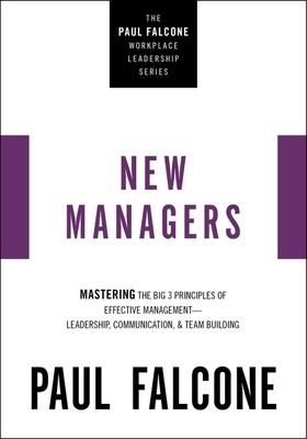 The New Managers: Mastering the Big 3 Principles of Effective Management---Leadership, Communication, and Team Building - Falcone, Paul