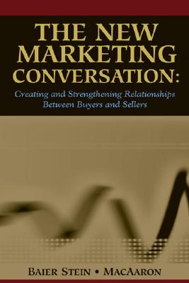 The New Marketing Conversation: Creating and Strengthening Relationships Between Buyers and Sellers - Baier-Stein (Contributions by), and Macaaron (Contributions by)