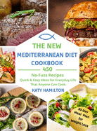 The New Mediterranean Diet Cookbook: 450 No-Fuss Recipes. Quick and Easy Ideas for Every Day Life That Anyone Can Cook.