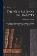 The New Method in Diabetes: The Practical Treatment of Diabetes As Conducted at the Battle Creek Sanitarium, Adapted to Home Use, Based Upon the Treatment of More Than Eleven Hundred Cases