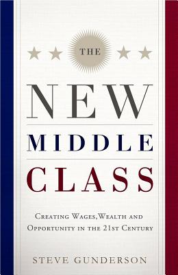 The New Middle Class: Creating Wages, Wealth, and Opportunity in the 21st Century - Gunderson, Steve