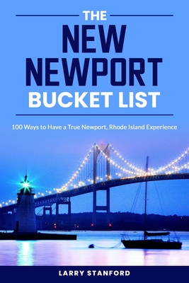 The New Newport Bucket List: 100 ways to have a true Newport, Rhode Island Experience - Stanford, Larry