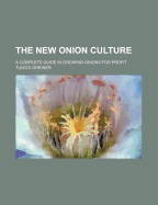 The New Onion Culture: A Complete Guide in Growing Onions for Profit