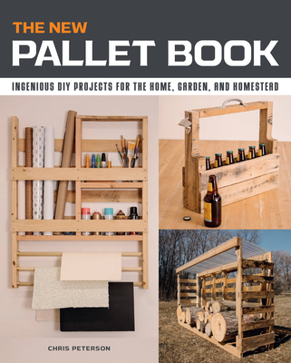 The New Pallet Book: Ingenious DIY Projects for the Home, Garden, and Homestead - Peterson, Chris