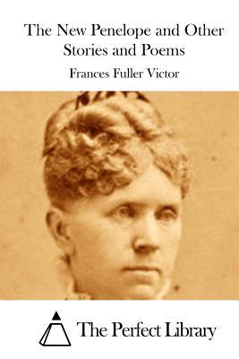 The New Penelope and Other Stories and Poems - The Perfect Library (Editor), and Victor, Frances Fuller
