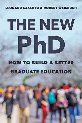 The New PhD: How to Build a Better Graduate Education - Cassuto, Leonard, and Weisbuch, Robert