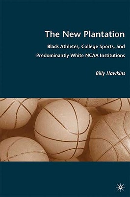 The New Plantation: Black Athletes, College Sports, and Predominantly White NCAA Institutions - Hawkins, B