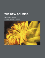 The New Politics: And Other Papers