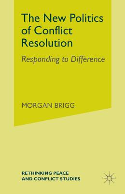 The New Politics of Conflict Resolution: Responding to Difference - Brigg, Morgan