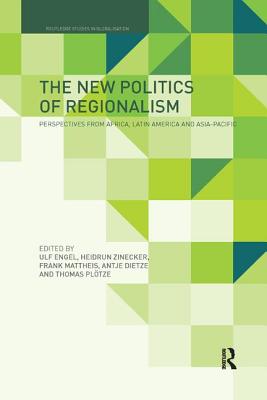 The New Politics of Regionalism: Perspectives from Africa, Latin America and Asia-Pacific - Engel, Ulf (Editor), and Zinecker, Heidrun (Editor), and Mattheis, Frank (Editor)
