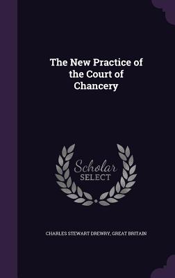 The New Practice of the Court of Chancery - Drewry, Charles Stewart, and Britain, Great