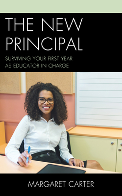 The New Principal: Surviving Your First Year as Educator in Charge - Carter, Margaret