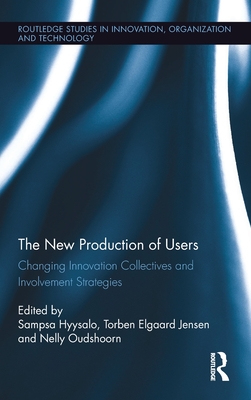 The New Production of Users: Changing Innovation Collectives and Involvement Strategies - Hyysalo, Sampsa (Editor), and Jensen, Torben Elgaard (Editor), and Oudshoorn, Nelly (Editor)