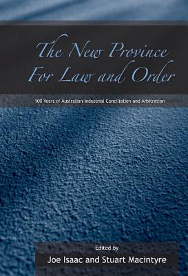The New Province for Law and Order: 100 Years of Australian Industrial Conciliation and Arbitration - MacIntyre, Stuart (Editor), and Isaacs, Joseph (Editor), and Isaac, Joe (Editor)
