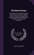 The New Puritan: New England Two Hundred Years Ago; Some Account of the Life of Robert Pike, the Puritan Who Defended the Quakers, Resisted Clerical Domination, and Opposed the Witchcraft Prosecution