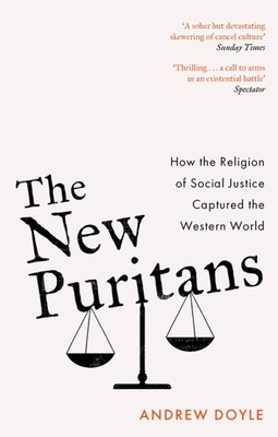 The New Puritans: How the Religion of Social Justice Captured the Western World - Doyle, Andrew