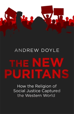 The New Puritans: How the Religion of Social Justice Captured the Western World - Doyle, Andrew