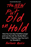 The New Put Old on Hold: How You Can Stay Youthful Longer and Live the Life You Really Want -- Even When Tradition Says You Can't (or Shouldn't)