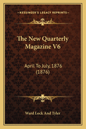 The New Quarterly Magazine V6: April To July, 1876 (1876)