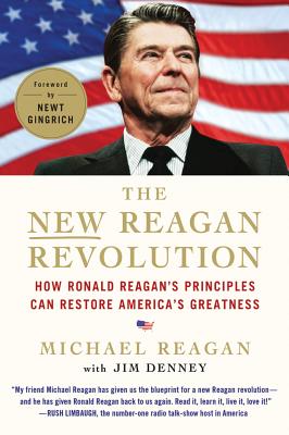 The New Reagan Revolution: How Ronald Reagan's Principles Can Restore America's Greatness - Reagan, Michael, and Denney, Jim, and Gingrich, Newt, Dr. (Foreword by)