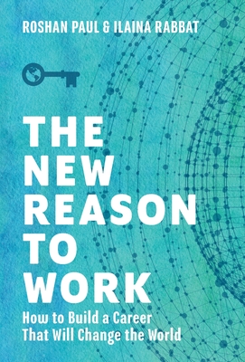 The New Reason to Work: How to Build a Career That Will Change the World - Paul, Roshan, and Rabbat, Ilaina