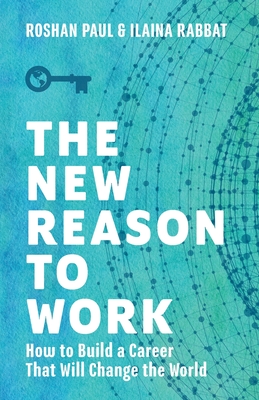 The New Reason to Work: How to Build a Career That Will Change the World - Paul, Roshan, and Rabbat, Ilaina