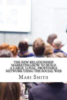 The New Relationship Marketing: How to Build a Large, Loyal, Profitable Network Using the Social Web - Smith, Mari