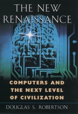 The New Renaissance: Computers and the Next Level of Civilization - Robertson, Douglas S