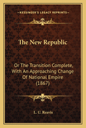 The New Republic: Or The Transition Complete, With An Approaching Change Of National Empire (1867)