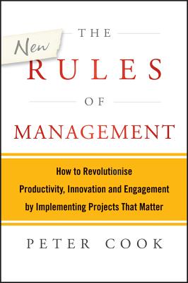 The New Rules of Management: How to Revolutionise Productivity, Innovation and Engagement by Implementing Projects That Matter - Cook, Peter