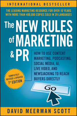 The New Rules of Marketing and PR: How to Use Content Marketing, Podcasting, Social Media, AI, Live Video, and Newsjacking to Reach Buyers Directly - Scott, David Meerman