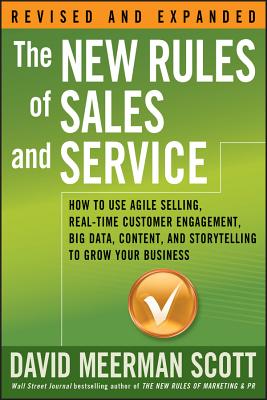 The New Rules of Sales and Service: How to Use Agile Selling, Real-Time Customer Engagement, Big Data, Content, and Storytelling to Grow Your Business - Scott, David Meerman