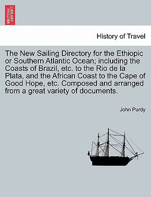 The New Sailing Directory for the Ethiopic or Southern Atlantic Ocean; Including the Coasts of Brazil, Etc. to the Rio de La Plata, and the African Coast to the Cape of Good Hope, Etc. Composed and Arranged from a Great Variety of Documents. - Purdy, John