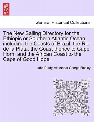 The New Sailing Directory for the Ethiopic or Southern Atlantic Ocean; including the Coasts of Brazil, the Rio de la Plata, the Coast thence to Cape Horn, and the African Coast to the Cape of Good Hope, - Purdy, John, and Findlay, Alexander George
