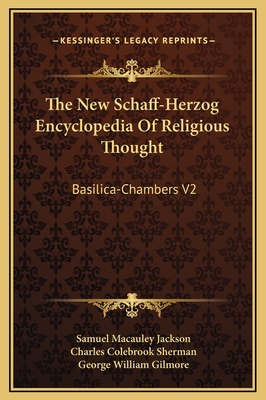 The New Schaff-Herzog Encyclopedia of Religious Thought: Basilica-Chambers V2 - Jackson, Samuel MacAuley (Editor), and Sherman, Charles Colebrook (Editor), and Gilmore, George William (Editor)