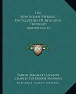 The New Schaff-Herzog Encyclopedia Of Religious Thought: Draeseke-Goa V4 - Jackson, Samuel MacAuley (Editor), and Sherman, Charles Colebrook (Editor), and Gilmore, George William (Editor)