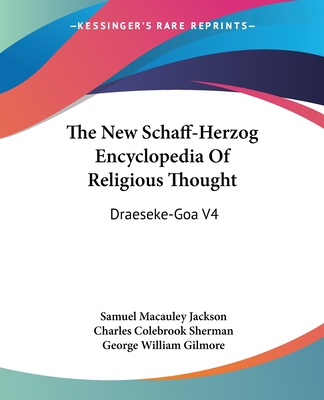 The New Schaff-Herzog Encyclopedia Of Religious Thought: Draeseke-Goa V4 - Jackson, Samuel MacAuley (Editor), and Sherman, Charles Colebrook (Editor), and Gilmore, George William (Editor)