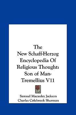 The New Schaff-Herzog Encyclopedia Of Religious Thought: Son of Man-Tremellius V11 - Jackson, Samuel MacAuley (Editor), and Sherman, Charles Colebrook (Editor), and Gilmore, George William (Editor)