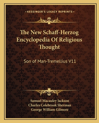 The New Schaff-Herzog Encyclopedia of Religious Thought: Son of Man-Tremellius V11 - Jackson, Samuel MacAuley (Editor), and Sherman, Charles Colebrook (Editor), and Gilmore, George William (Editor)