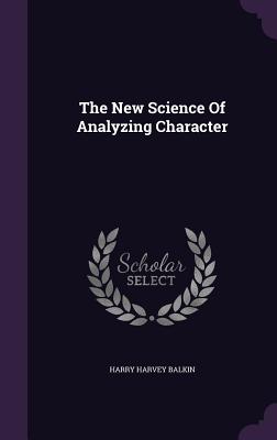 The New Science Of Analyzing Character - Balkin, Harry Harvey