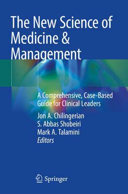 The New Science of Medicine & Management: A Comprehensive, Case-Based Guide for Clinical Leaders - Chilingerian, Jon A. (Editor), and Shobeiri, S. Abbas (Editor), and Talamini, Mark A. (Editor)