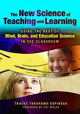 The New Science of Teaching and Learning: Using the Best of Mind, Brain, and Education Science in the Classroom - Tokuhama-Espinosa, Tracey