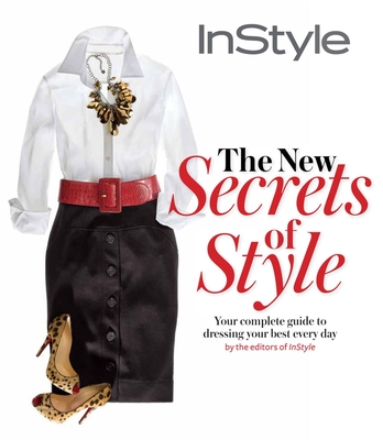 The New Secrets of Style: The Complete Guide to Dressing Your Best Every Day - InStyle Magazine (Editor)