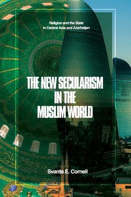 The New Secularism in the Muslim World: Religion and the State in Central Asia and Azerbaijan - Cornell, Svante E