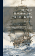 The New Semaphoric Signal Book: In Three Parts: Containing The Marine Telegraph System, With The Appendix, The United States Telegraph Vocabulary, And Embracing The Holyhead Signals. To Which Is Annexed The Boston Harbor Signal Book. The Whole