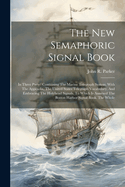 The New Semaphoric Signal Book: In Three Parts: Containing The Marine Telegraph System, With The Appendix, The United States Telegraph Vocabulary, And Embracing The Holyhead Signals. To Which Is Annexed The Boston Harbor Signal Book. The Whole