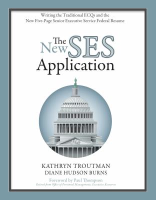 The New Ses Application: Writing the Traditional ECQs and the New Five-Page Senior Executive Service Federal Resume - Troutman, Kathryn, and Hudson Burns, Diane