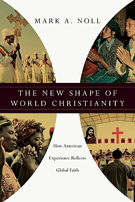 The New Shape of World Christianity: How American Experience Reflects Global Faith - Noll, Mark A, Prof.